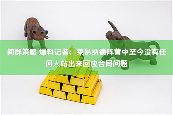 间群策略 爆料记者：莱昂纳德阵营中至今没有任何人站出来回应合同问题