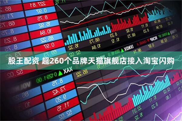 股王配资 超260个品牌天猫旗舰店接入淘宝闪购