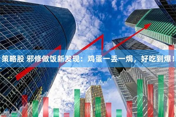 策略股 邪修做饭新发现：鸡蛋一丢一焗，好吃到爆！