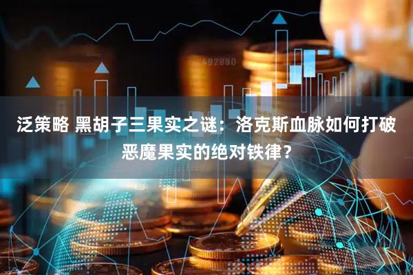 泛策略 黑胡子三果实之谜：洛克斯血脉如何打破恶魔果实的绝对铁律？