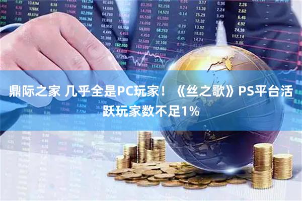 鼎际之家 几乎全是PC玩家！《丝之歌》PS平台活跃玩家数不足1%