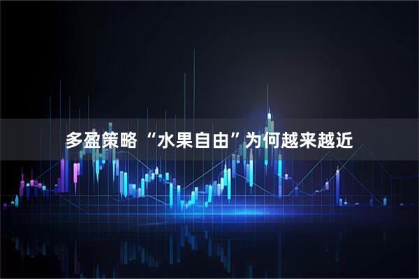 多盈策略 “水果自由”为何越来越近