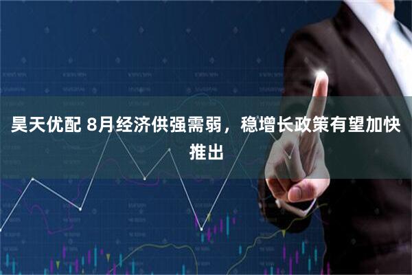 昊天优配 8月经济供强需弱，稳增长政策有望加快推出
