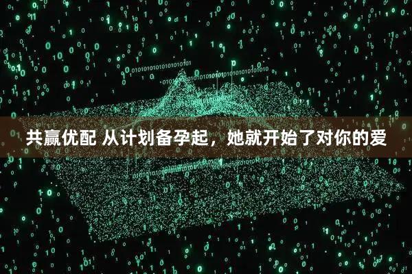共赢优配 从计划备孕起，她就开始了对你的爱
