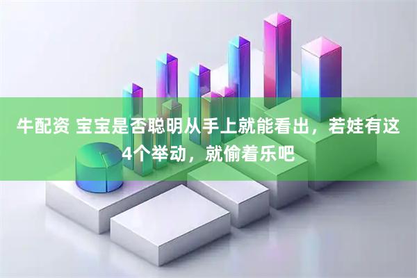 牛配资 宝宝是否聪明从手上就能看出，若娃有这4个举动，就偷着乐吧