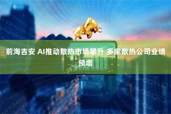 前海吉安 AI推动散热市场攀升 多家散热公司业绩预增