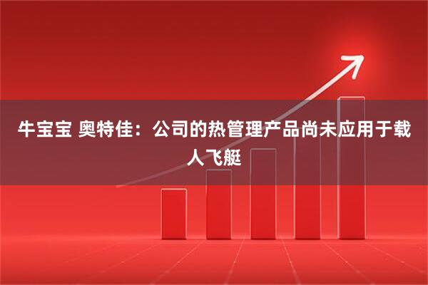 牛宝宝 奥特佳：公司的热管理产品尚未应用于载人飞艇